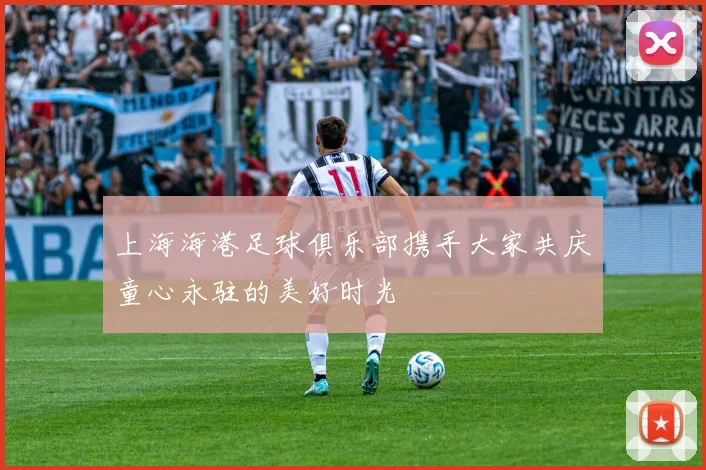 上海海港足球俱乐部携手大家共庆童心永驻的美好时光