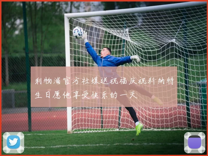 利物浦官方社媒送祝福庆祝科纳特生日愿他享受快乐的一天