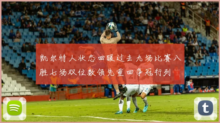 凯尔特人状态回暖过去九场比赛八胜七场双位数领先重回争冠行列