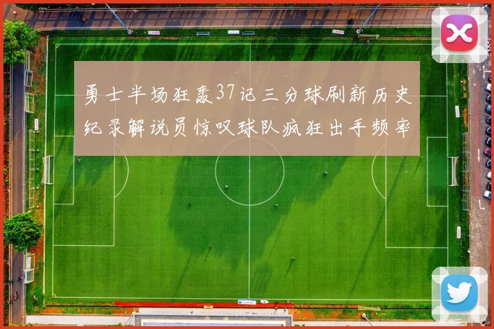 勇士半场狂轰37记三分球刷新历史纪录解说员惊叹球队疯狂出手频率