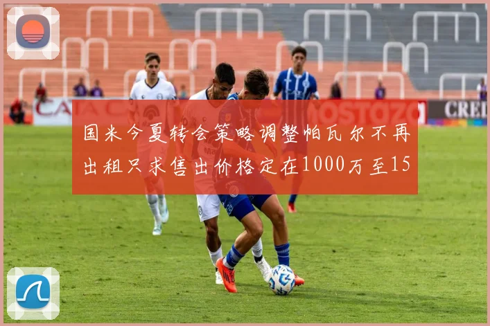 国米今夏转会策略调整帕瓦尔不再出租只求售出价格定在1000万至1500万欧